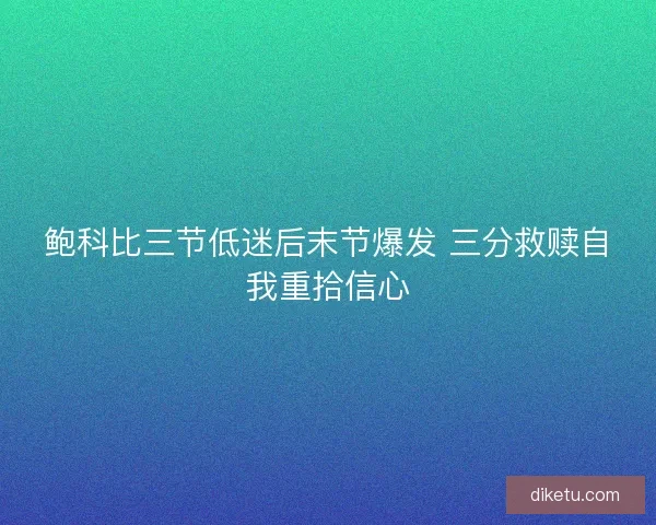 鲍科比三节低迷后末节爆发 三分救赎自我重拾信心